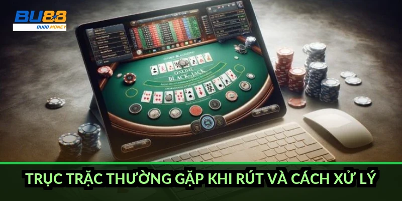 Rút tiền BU88: quy trình 5 bước, thời gian và hạn mức 2026 3 Trục trặc thường gặp khi rút và cách xử lý