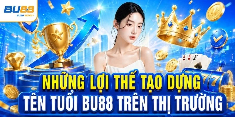Những lợi thế tạo dựng tên tuổi BU88 trên thị trường